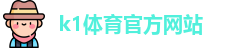 K1体育.K1体育官方网站